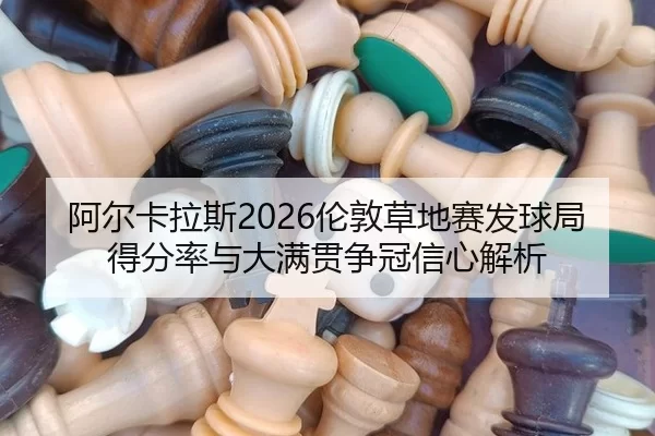 阿尔卡拉斯2026伦敦草地赛发球局得分率与大满贯争冠信心解析