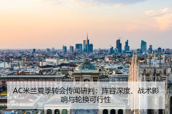 AC米兰夏季转会传闻研判：阵容深度、战术影响与轮换可行性
