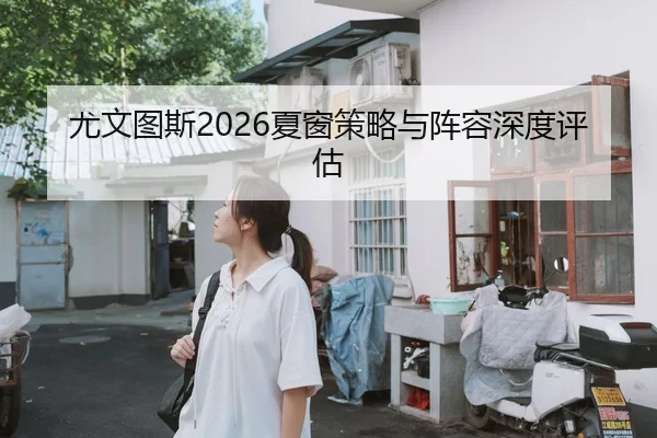 尤文图斯2026夏窗策略与阵容深度评估