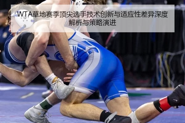 WTA草地赛季顶尖选手技术创新与适应性差异深度解析与策略演进