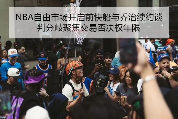 NBA自由市场开启前快船与乔治续约谈判分歧聚焦交易否决权年限